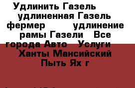 Удлинить Газель 3302, удлиненная Газель фермер 33023, удлинение рамы Газели - Все города Авто » Услуги   . Ханты-Мансийский,Пыть-Ях г.